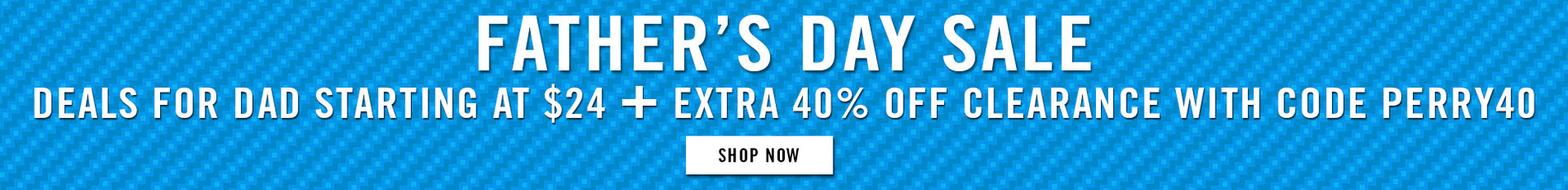 father's day sale sale deals starting at $24 + extra 40% off clearance with code PERRY40 - SHOP NOW